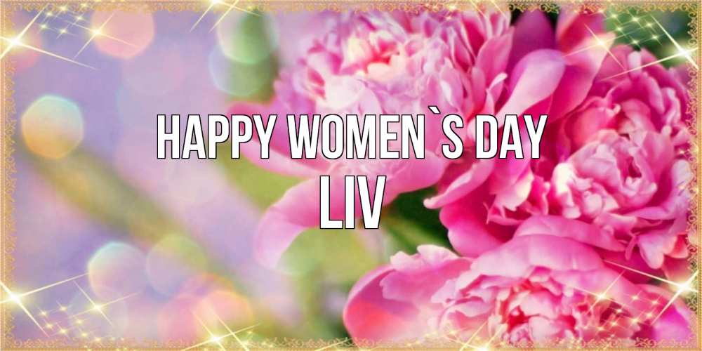 Greetings card с именем, Liv happy women`s day красивые открытки с текстом для любимых дам Greetings with text for free download 